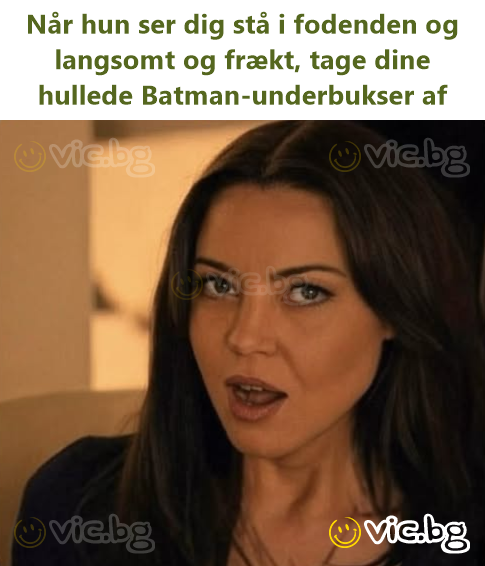 Når hun ser dig stå i fodenden og langsomt og frækt, tage dine hullede Batman-underbukser af