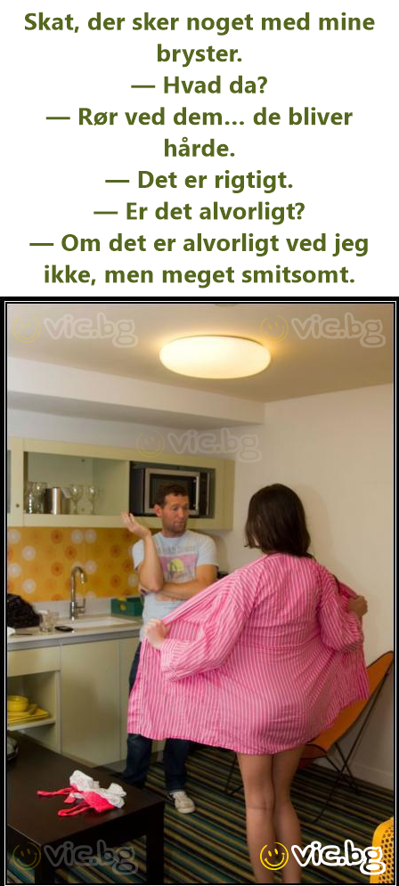 Skat, der sker noget med mine bryster. — Hvad da? — Rør ved dem… de bliver hårde. — Det er rigtigt. — Er det alvorligt? — Om det er alvorligt ved jeg ikke, men meget smitsomt.