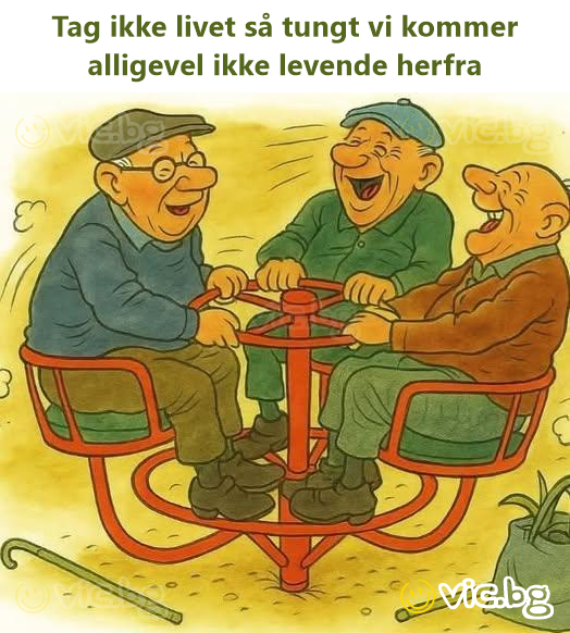 Tag ikke livet så tungt vi kommer alligevel ikke levende herfra