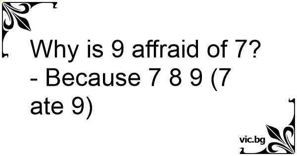 why-is-9-affraid-of-7-because-7-8-9-7-ate-9