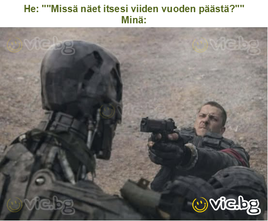 He: ""Missä näet itsesi viiden vuoden päästä?""
Minä: