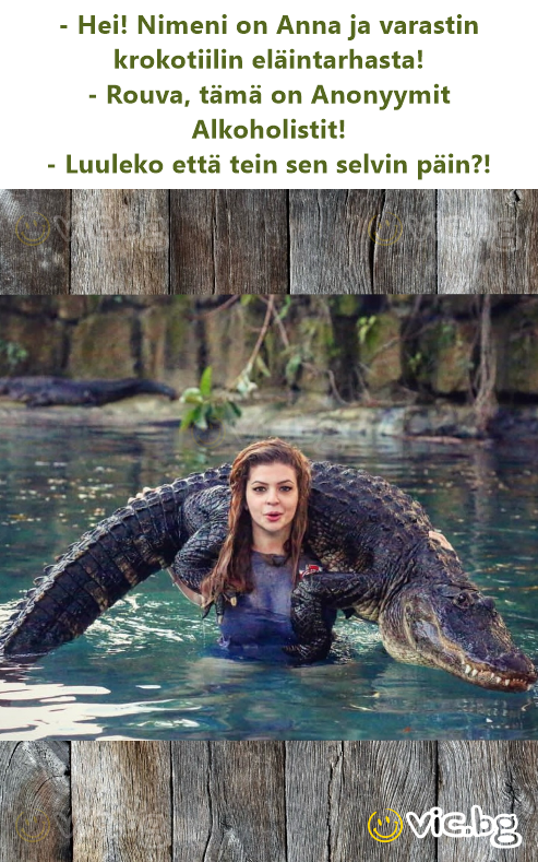 - Hei! Nimeni on Anna ja varastin krokotiilin eläintarhasta! - Rouva, tämä on Anonyymit Alkoholistit! - Luuleko että tein sen selvin päin?!