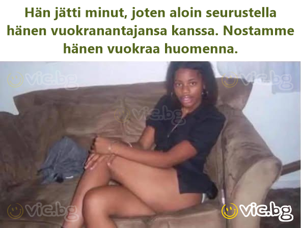 Hän jätti minut, joten aloin seurustella hänen vuokranantajansa kanssa. Nostamme hänen vuokraa huomenna.