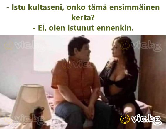 - Istu kultaseni, onko tämä ensimmäinen kerta? - Ei, olen istunut ennenkin.