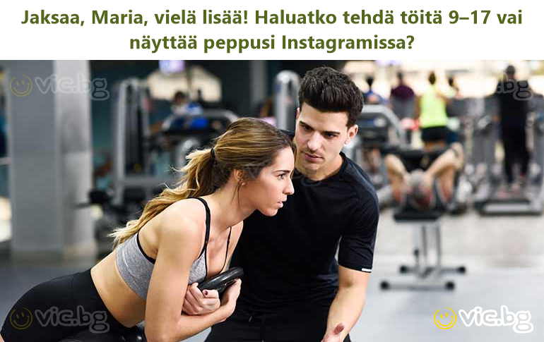 Jaksaa, Maria, vielä lisää! Haluatko tehdä töitä 9–17 vai näyttää peppusi Instagramissa?