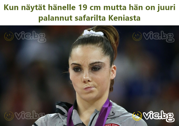 Kun näytät hänelle 19 cm mutta hän on juuri palannut safarilta Keniasta