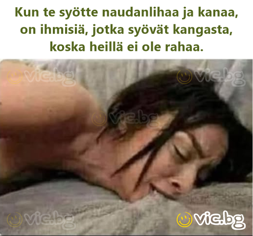 Kun te syötte naudanlihaa ja kanaa, on ihmisiä, jotka syövät kangasta, koska heillä ei ole rahaa.