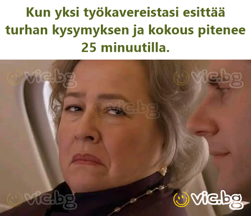 Kun yksi työkavereistasi esittää turhan kysymyksen ja kokous pitenee 25 minuutilla.