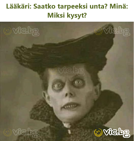 Lääkäri: Saatko tarpeeksi unta? Minä: Miksi kysyt?