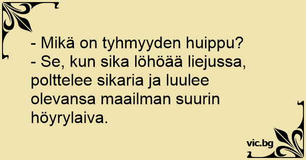 - Mikä on tyhmyyden huippu? - Se, kun sika löhöää liejussa, polttelee ...