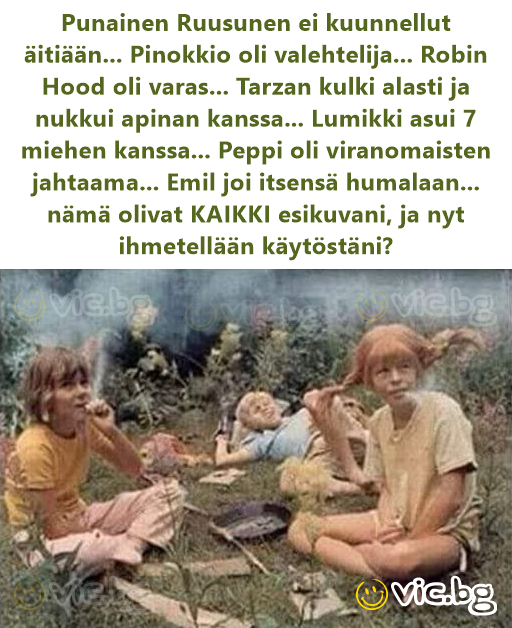 Punainen Ruusunen ei kuunnellut äitiään... Pinokkio oli valehtelija... Robin Hood oli varas... Tarzan kulki alasti ja nukkui apinan kanssa... Lumikki asui 7 miehen kanssa... Peppi oli viranomaisten...