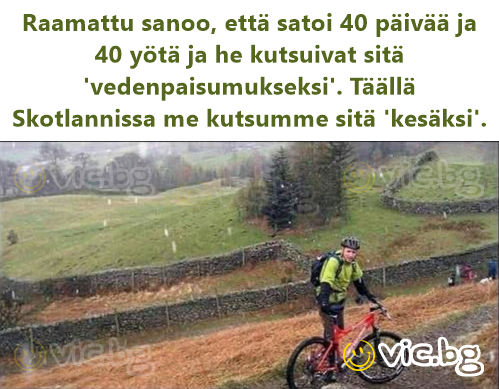 Raamattu sanoo, että satoi 40 päivää ja 40 yötä ja he kutsuivat sitä 'vedenpaisumukseksi'. Täällä Skotlannissa me kutsumme sitä 'kesäksi'.