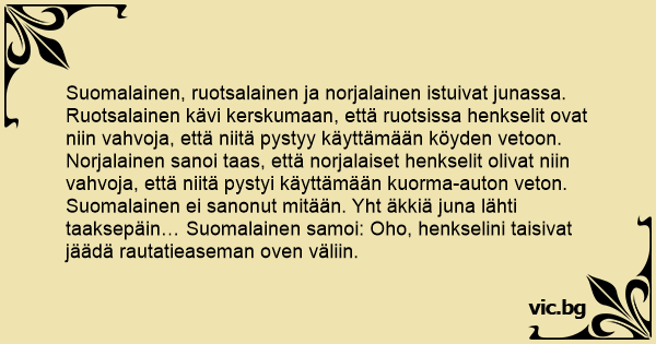 Suomalainen, ruotsalainen ja norjalainen istuivat junassa. Ruotsalainen  kävi kerskumaan, että ruotsissa henkselit ovat niin vahvoja, että niitä  pystyy käyttämään köyden vetoon. Norjalainen sanoi...