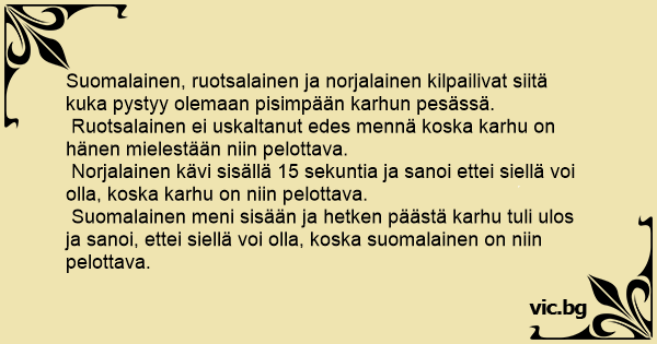 Suomalainen, ruotsalainen ja norjalainen kilpailivat siitä kuka pystyy  olemaan pisimpään karhun pesässä. Ruotsalainen ei uskaltanut edes mennä  koska karhu on hänen mielestään niin pelottava....