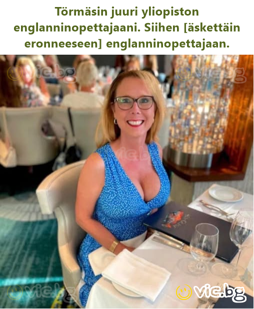 Törmäsin juuri yliopiston englanninopettajaani. Siihen [äskettäin eronneeseen] englanninopettajaan.