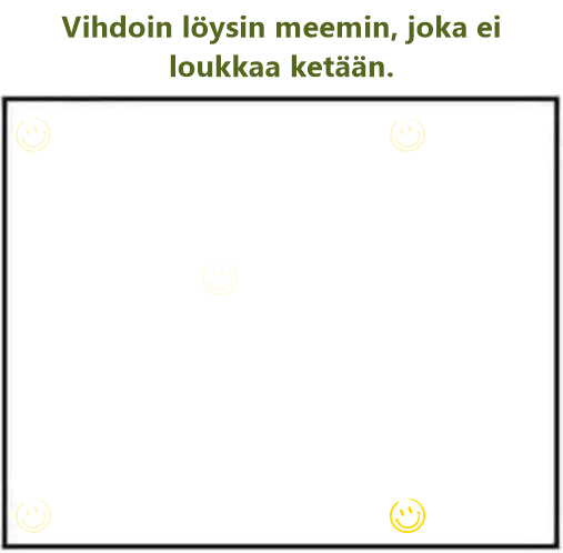 Vihdoin löysin meemin, joka ei loukkaa ketään.