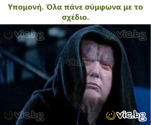 Υπομονή. Όλα πάνε σύμφωνα με το σχέδιο.