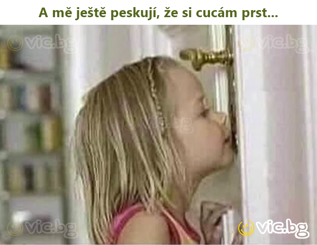 A mě ještě peskují, že si cucám prst...