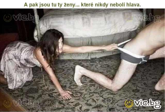 A pak jsou tu ty ženy... které nikdy nebolí hlava.