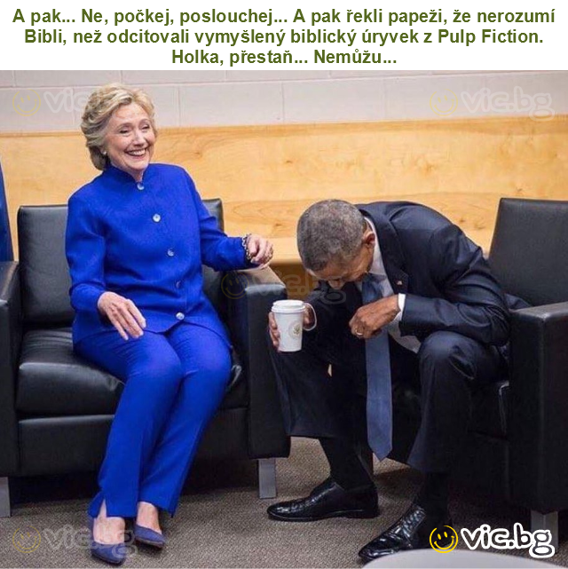 A pak... Ne, počkej, poslouchej... A pak řekli papeži, že nerozumí Bibli, než odcitovali vymyšlený biblický úryvek z Pulp Fiction.
Holka, přestaň... Nemůžu...