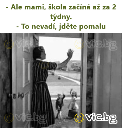 - Ale mami, škola začíná až za 2 týdny.  - To nevadí, jděte pomalu