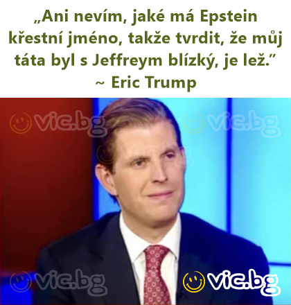 „Ani nevím, jaké má Epstein křestní jméno, takže tvrdit, že můj táta byl s Jeffreym blízký, je lež.” ~ Eric Trump