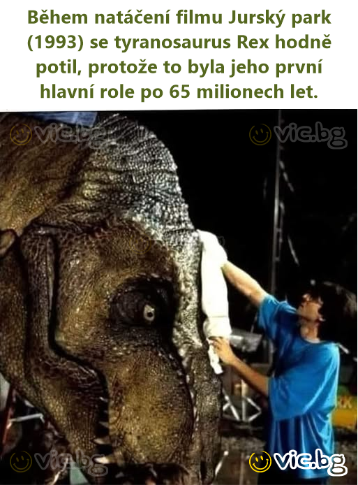 Během natáčení filmu Jurský park (1993) se tyranosaurus Rex hodně potil, protože to byla jeho první hlavní role po 65 milionech let.