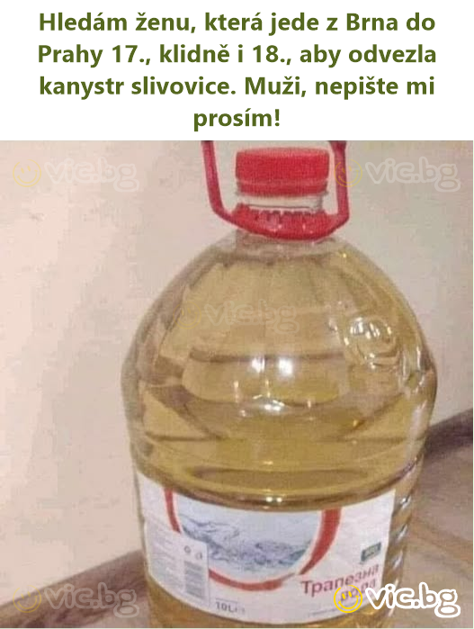 Hledám ženu, která jede z Brna do Prahy 17., klidně i 18., aby odvezla kanystr slivovice. Muži, nepište mi prosím!