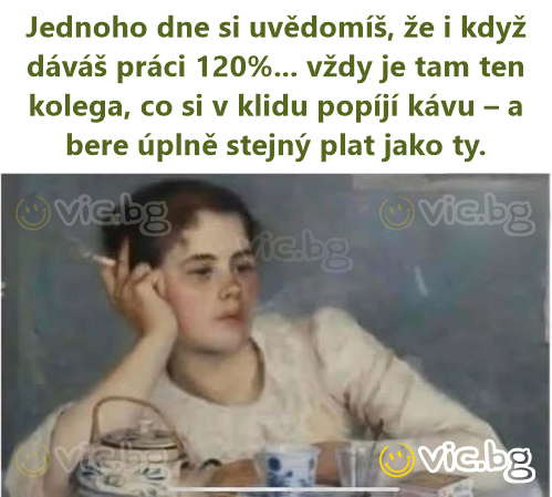 Jednoho dne si uvědomíš, že i když dáváš práci 120%... vždy je tam ten kolega, co si v klidu popíjí kávu – a bere úplně stejný plat jako ty.