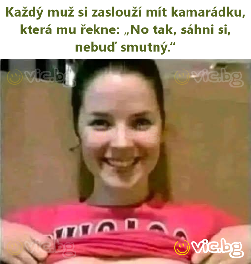 Každý muž si zaslouží mít kamarádku, která mu řekne: „No tak, sáhni si, nebuď smutný.“