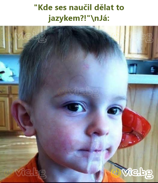 "Kde ses naučil dělat to jazykem?!"\nJá: