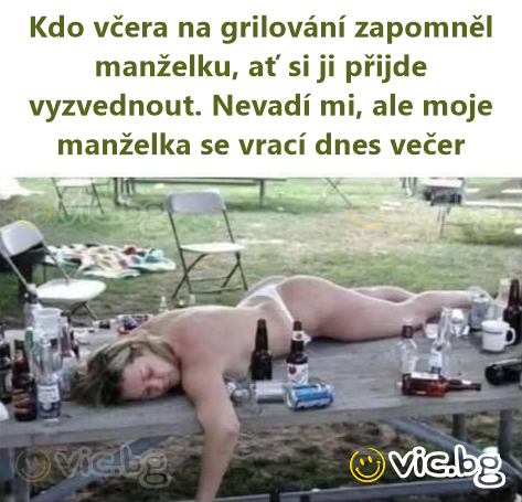 Kdo včera na grilování zapomněl manželku, ať si ji přijde vyzvednout. Nevadí mi, ale moje manželka se vrací dnes večer