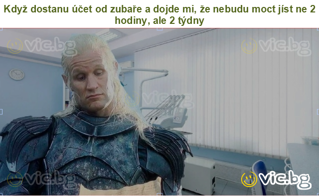 Když dostanu účet od zubaře a dojde mi, že nebudu moct jíst ne 2 hodiny, ale 2 týdny
