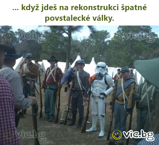 ... když jdeš na rekonstrukci špatné povstalecké války.