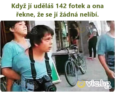 Když jí uděláš 142 fotek a ona řekne, že se jí žádná nelíbí.