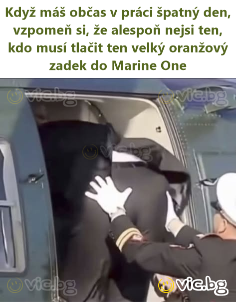 Když máš občas v práci špatný den, vzpomeň si, že alespoň nejsi ten, kdo musí tlačit ten velký oranžový zadek do Marine One