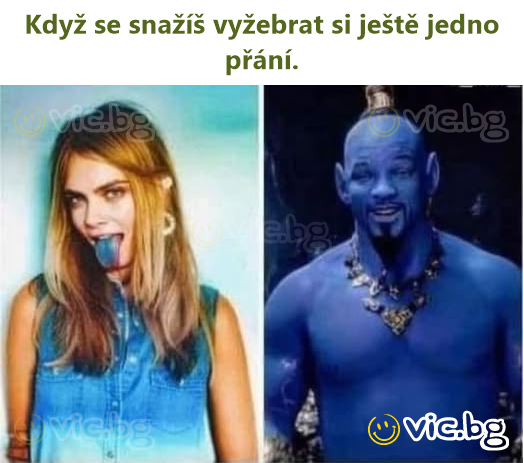 Když se snažíš vyžebrat si ještě jedno přání.