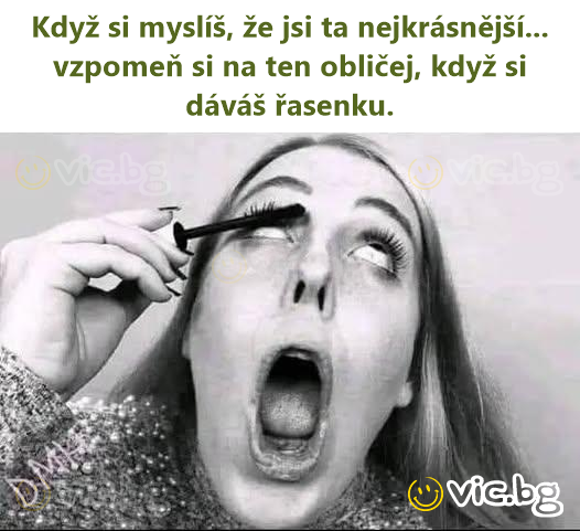 Když si myslíš, že jsi ta nejkrásnější... vzpomeň si na ten obličej, když si dáváš řasenku.