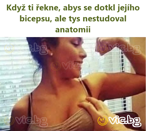 Když ti řekne, abys se dotkl jejího bicepsu, ale tys nestudoval anatomii