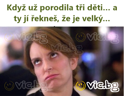 Když už porodila tři děti… a ty jí řekneš, že je velký…