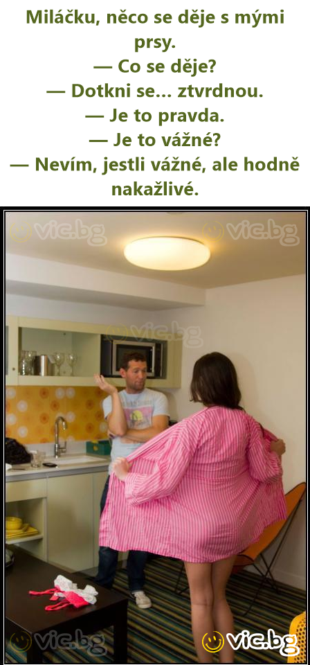 Miláčku, něco se děje s mými prsy. — Co se děje? — Dotkni se… ztvrdnou. — Je to pravda. — Je to vážné? — Nevím, jestli vážné, ale hodně nakažlivé.