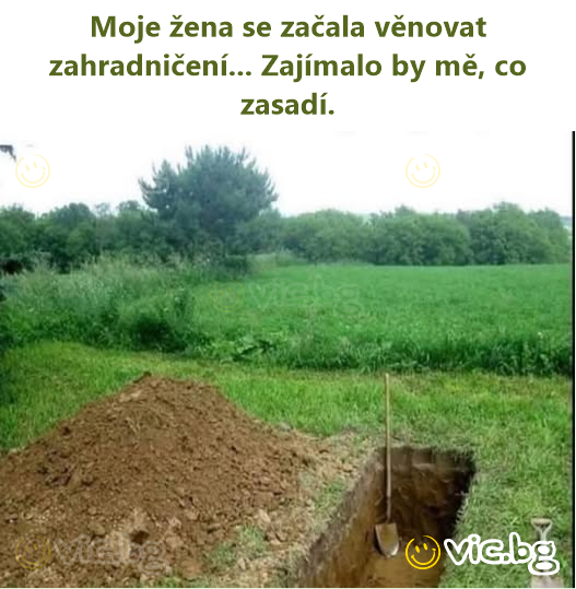 Moje žena se začala věnovat zahradničení... Zajímalo by mě, co zasadí.