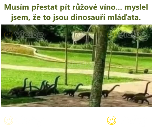 Musím přestat pít růžové víno... myslel jsem, že to jsou dinosauří mláďata.