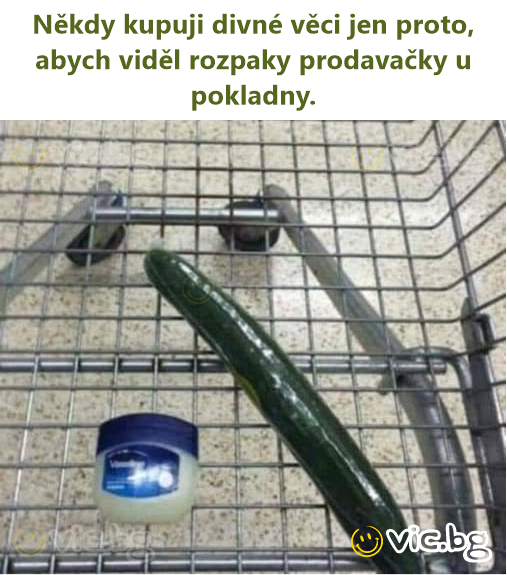 Někdy kupuji divné věci jen proto, abych viděl rozpaky prodavačky u pokladny.