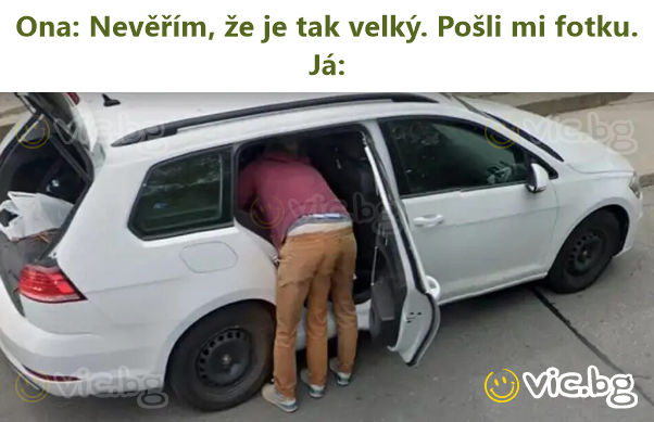 Ona: Nevěřím, že je tak velký. Pošli mi fotku.  Já: