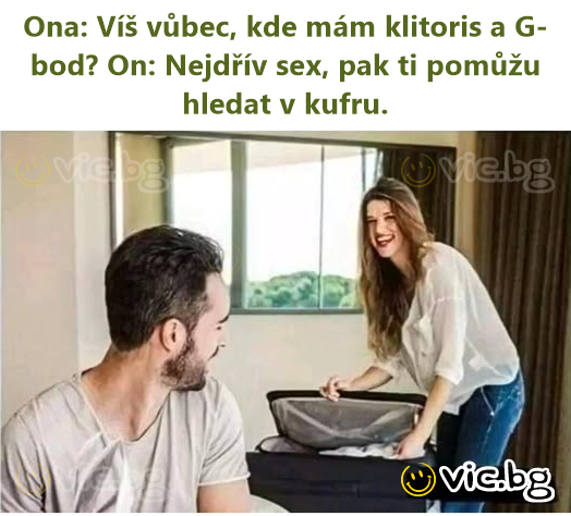 Ona: Víš vůbec, kde mám klitoris a G-bod? On: Nejdřív sex, pak ti pomůžu hledat v kufru.