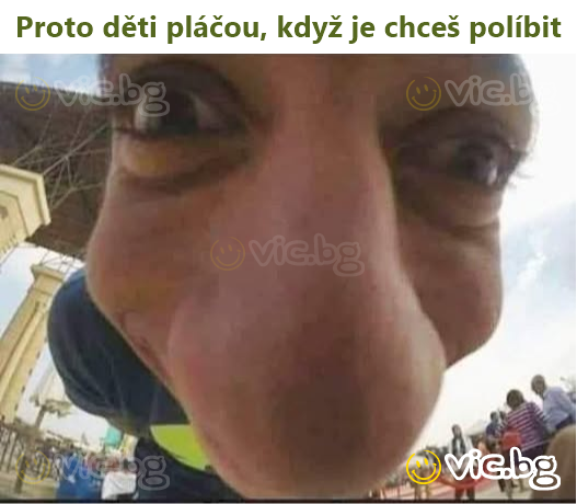Proto děti pláčou, když je chceš políbit
