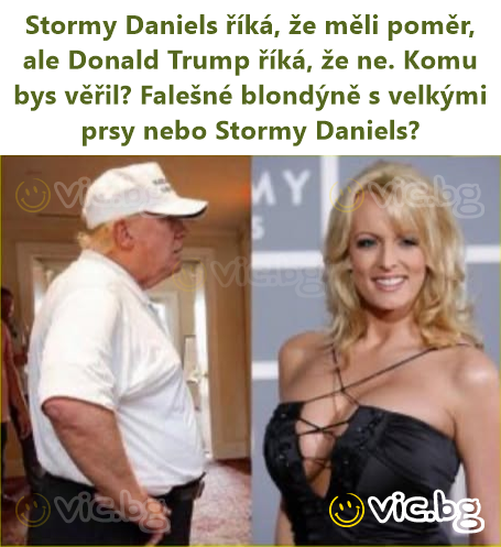 Stormy Daniels říká, že měli poměr, ale Donald Trump říká, že ne. Komu bys věřil? Falešné blondýně s velkými prsy nebo Stormy Daniels?