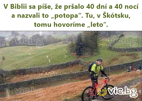 V Biblii sa píše, že pršalo 40 dní a 40 nocí a nazvali to „potopa“. Tu, v Škótsku, tomu hovoríme „leto“.
