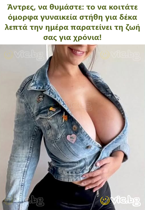 Άντρες, να θυμάστε: το να κοιτάτε όμορφα γυναικεία στήθη για δέκα λεπτά την ημέρα παρατείνει τη ζωή σας για χρόνια!